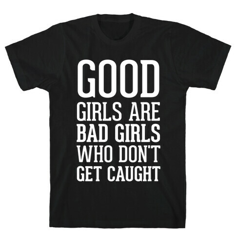 Good Girls Are Bad Girls Who Don't Get Caught T-Shirt