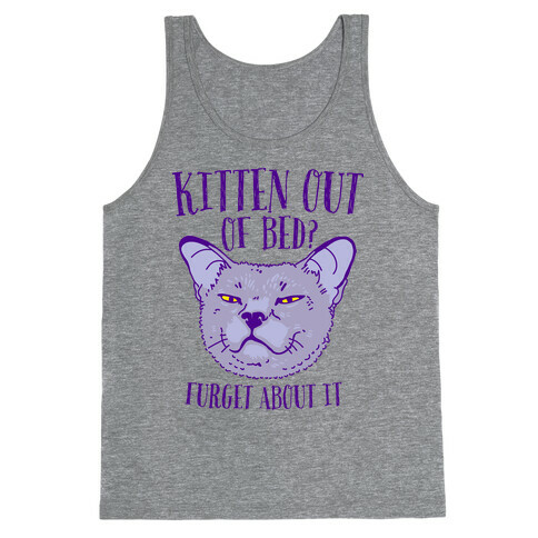 Kitten Out of Bed? Furget About It Tank Top