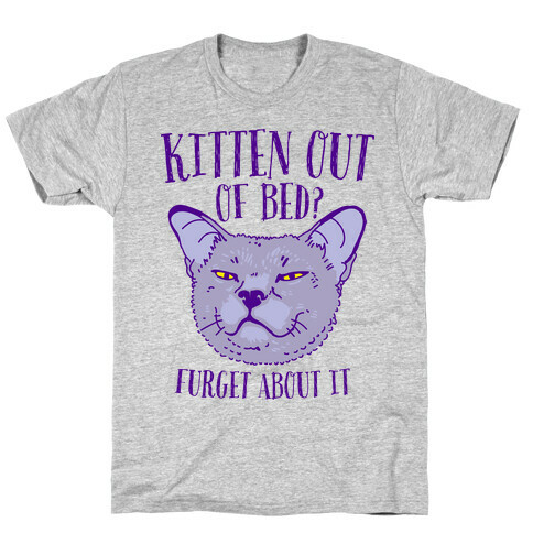 Kitten Out of Bed? Furget About It T-Shirt