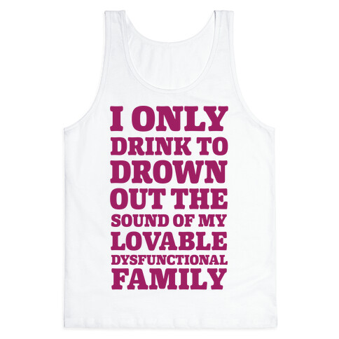 I Only Drink To Drown Out The Sound Of My Lovable Dysfunctional Family Tank Top