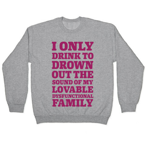 I Only Drink To Drown Out The Sound Of My Lovable Dysfunctional Family Pullover