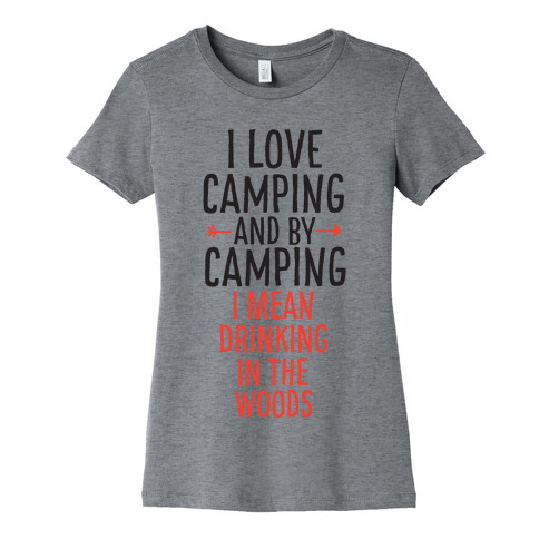 I Love Camping, And By Camping I Mean Drinking In The Woods Womens T-Shirt