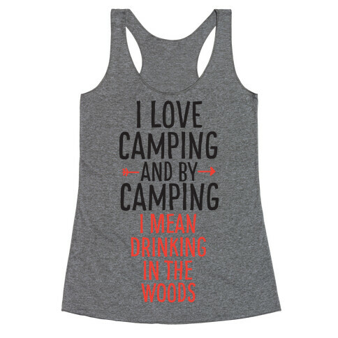 I Love Camping, And By Camping I Mean Drinking In The Woods Racerback Tank Top