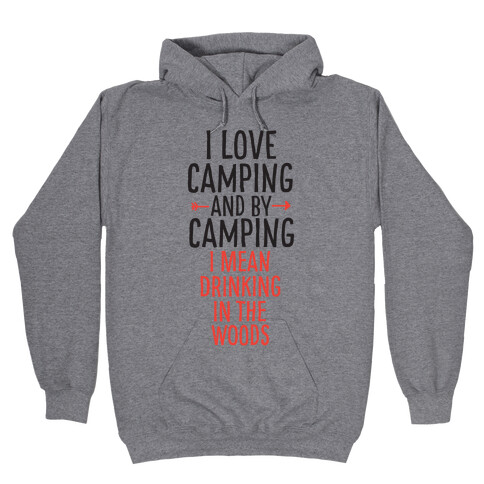 I Love Camping, And By Camping I Mean Drinking In The Woods Hooded Sweatshirt