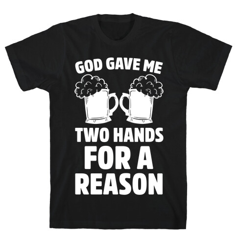 God Gave Me Two Hands For A Reason (Beer) T-Shirt