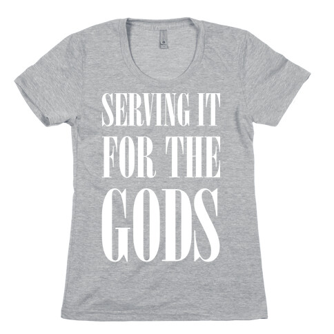 Serving It for the Gods Womens T-Shirt