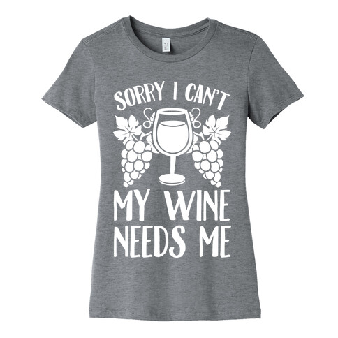 Sorry I Can't My Wine Needs Me Womens T-Shirt