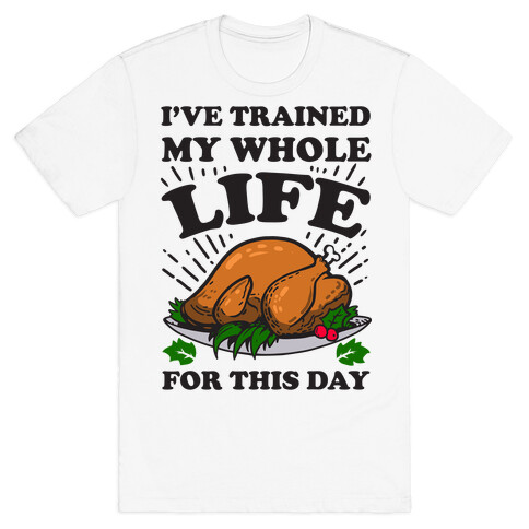 I've Trained My Whole Life For This Day T-Shirt