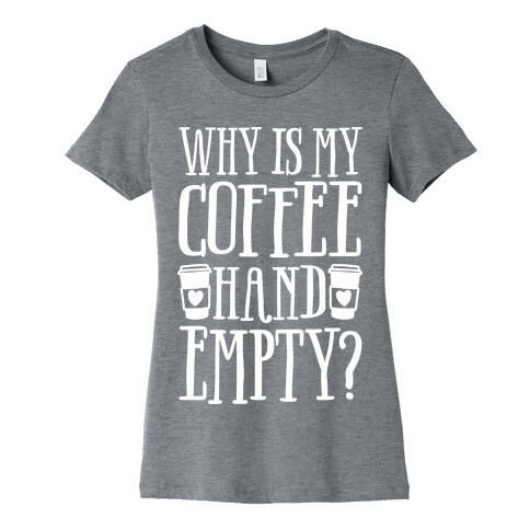 Why Is My Coffee Hand Empty Womens T-Shirt