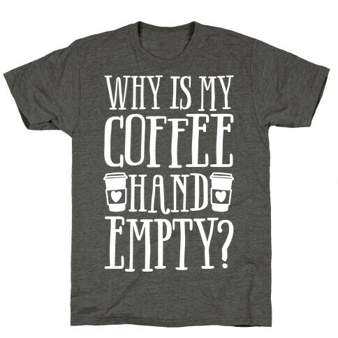 Why Is My Coffee Hand Empty T-Shirt