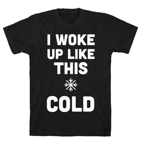 I Woke Up Like This - Cold T-Shirt