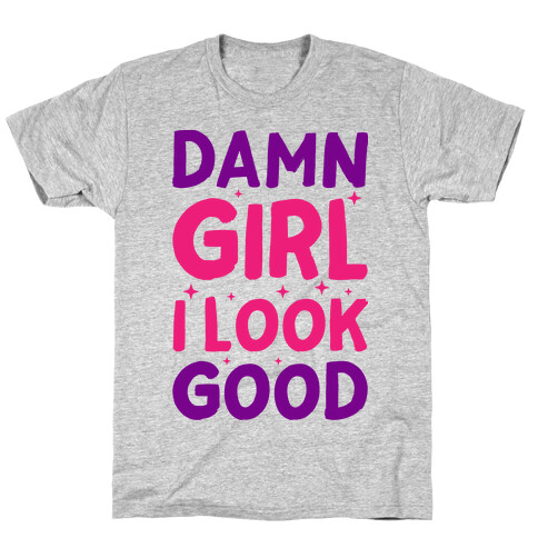 Damn Girl I Look Good T-Shirt