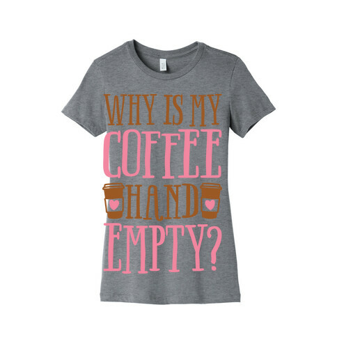 Why Is My Coffee Hand Empty Womens T-Shirt