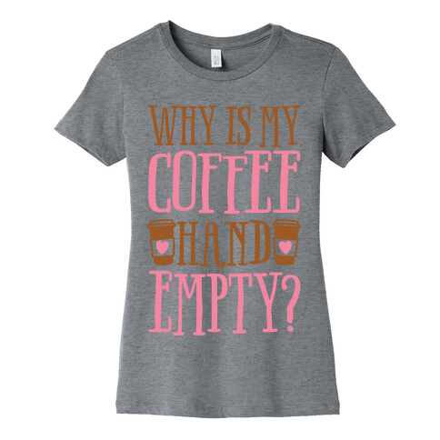 Why Is My Coffee Hand Empty Womens T-Shirt