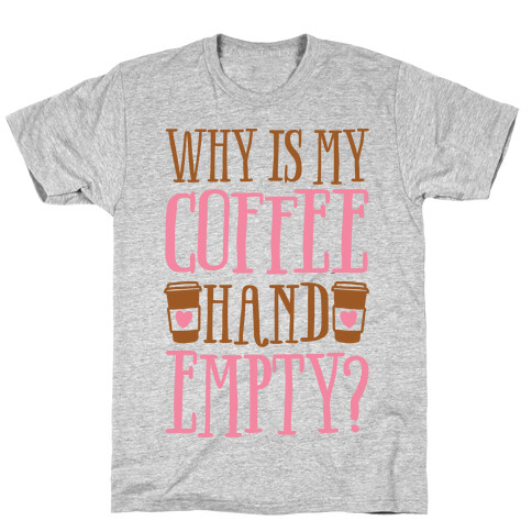 Why Is My Coffee Hand Empty T-Shirt