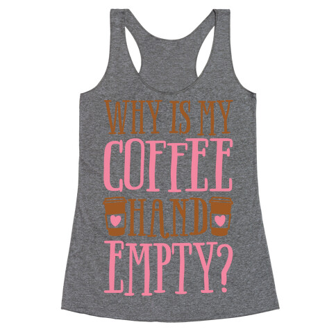 Why Is My Coffee Hand Empty Racerback Tank Top