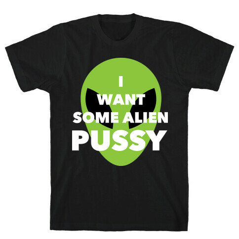 I Want Some Alien Pussy T-Shirt