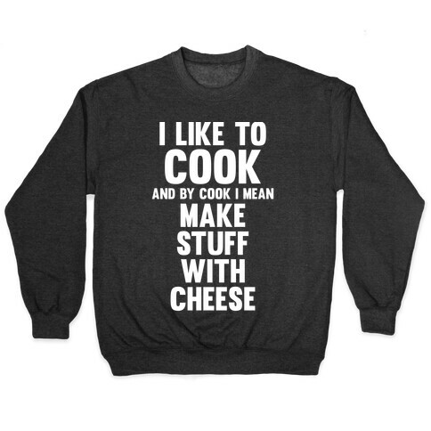 I Like To Cook & By Cook I Mean Make Stuff With Cheese Pullover