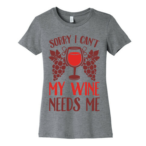 Sorry I Can't My Wine Needs Me Womens T-Shirt