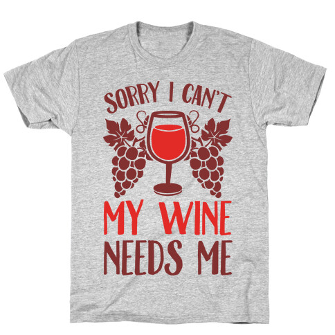 Sorry I Can't My Wine Needs Me T-Shirt