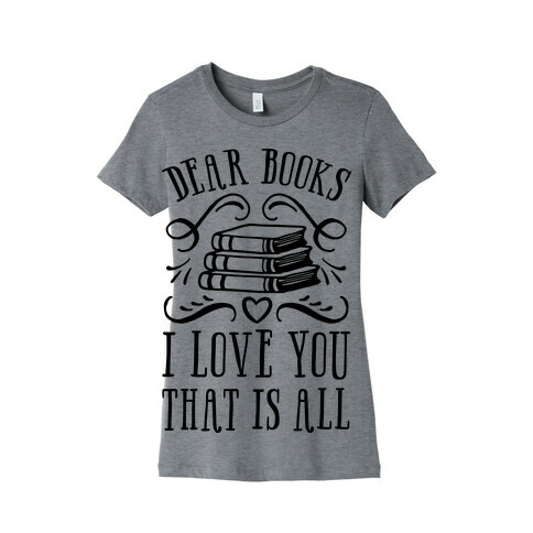 Dear Books I Love You That Is All Womens T-Shirt