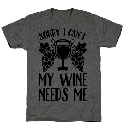 Sorry I Can't My Wine Needs Me T-Shirt