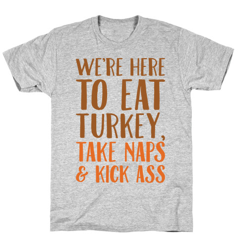 We're Here To Eat Turkey Take Naps & Kick Ass T-Shirt