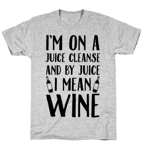 I'm On A Juice Cleanse And By Juice I Mean Wine T-Shirt