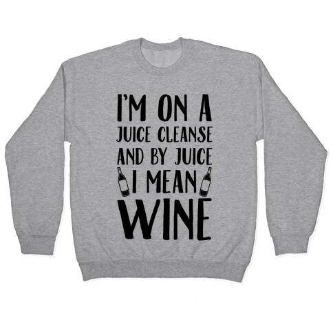 I'm On A Juice Cleanse And By Juice I Mean Wine Pullover