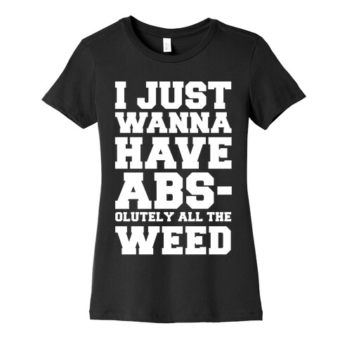 I Just Wanna Have Abs-olutely All The Weed Womens T-Shirt