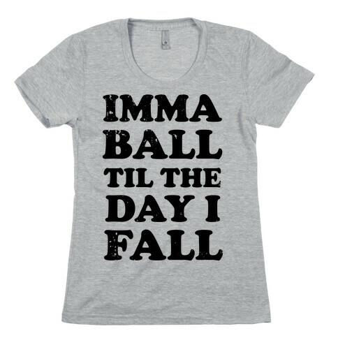 Imma Ball Til The Day I Fall Womens T-Shirt