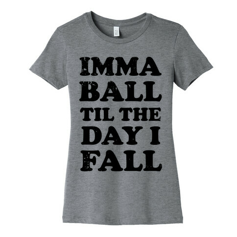 Imma Ball Til The Day I Fall Womens T-Shirt