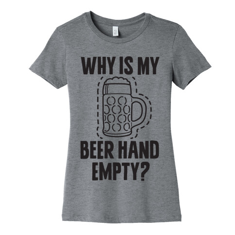 Why Is My Beer Hand Empty? Womens T-Shirt