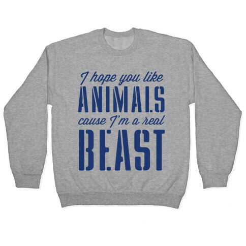 I Hope You Like Animals, cause I'm a Real Beast Pullover