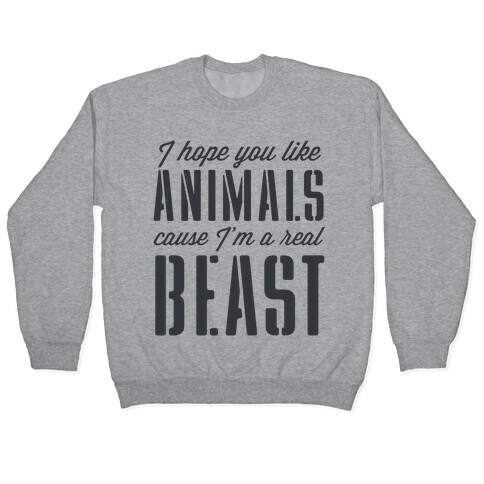 I Hope You Like Animals, cause I'm a Real Beast Pullover