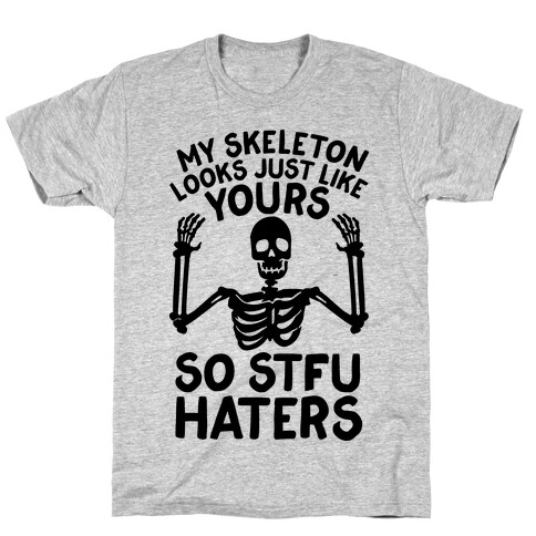My Skeleton Looks Just Like Yours so STFU Haters T-Shirt