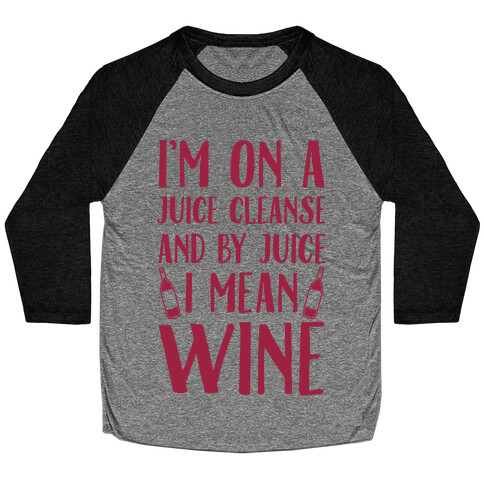 I'm On A Juice Cleanse And By Juice I Mean Wine Baseball Tee