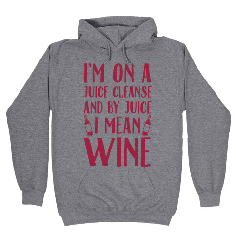 I'm On A Juice Cleanse And By Juice I Mean Wine Hooded Sweatshirt
