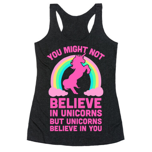 You Might Not Believe In Unicorns But Unicorns Believe In You Racerback Tank Top
