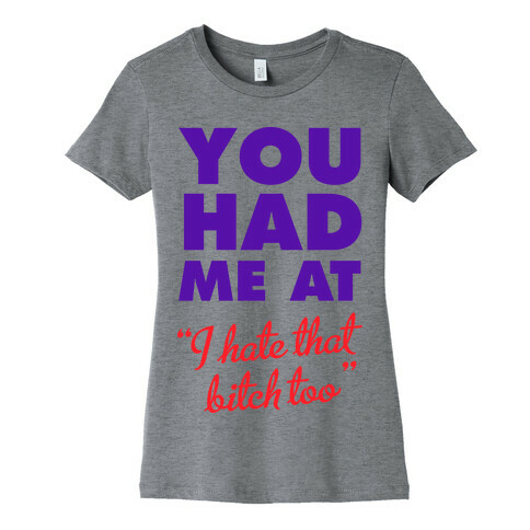 You Had Me At (I Hate That Bitch Too) Womens T-Shirt