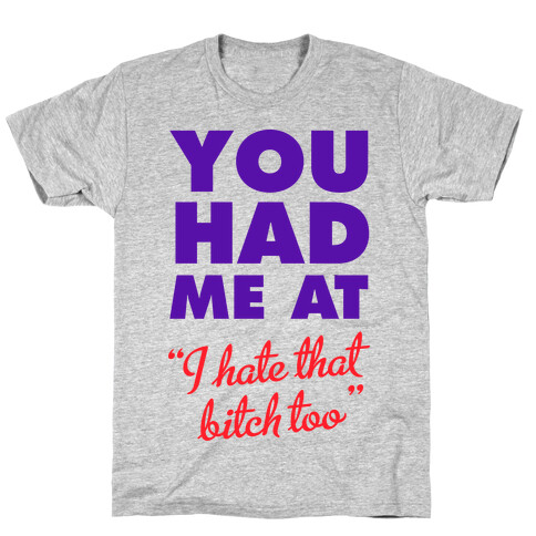 You Had Me At (I Hate That Bitch Too) T-Shirt