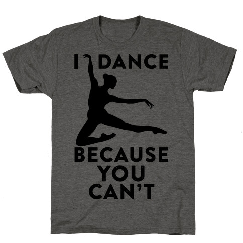 I Dance Because You Can't T-Shirt