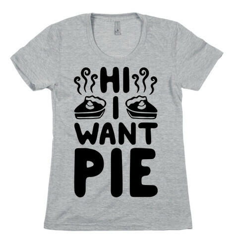 Hi I Want Pie Womens T-Shirt
