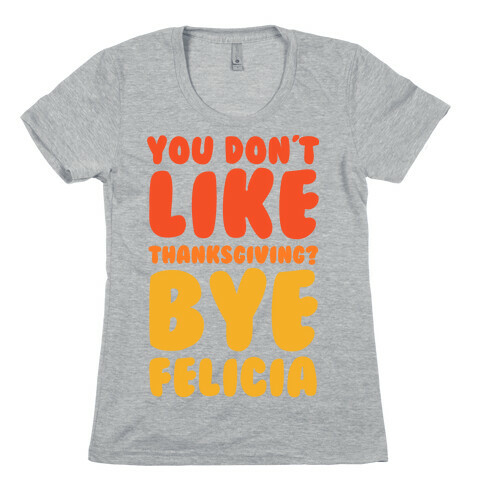 You Don't Like Thanksgiving? Bye Felicia Womens T-Shirt