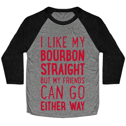 I Like My Bourbon Straight But My Friends Can Go Either Way Baseball Tee