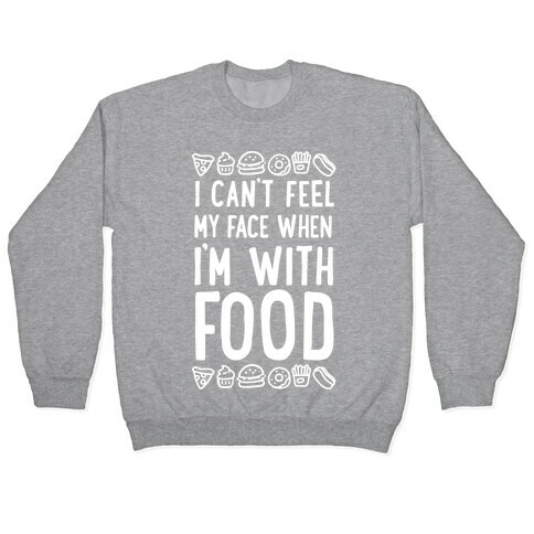 I Can't Feel My Face When I'm With Food Pullover