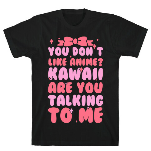 You Don't Like Anime? Kawaii Are You Talking To Me? T-Shirt