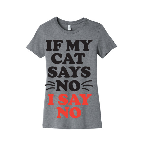 If My Cat Says No, I Say No Womens T-Shirt