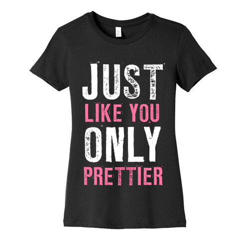 Just Like You Only Prettier Womens T-Shirt