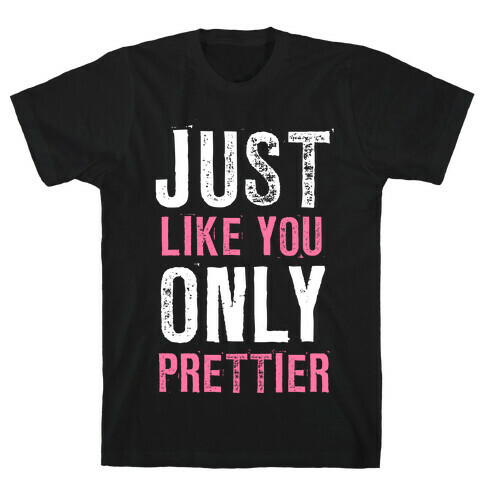 Just Like You Only Prettier T-Shirt